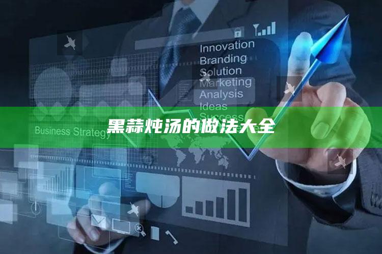 黑蒜炖汤的做法大全