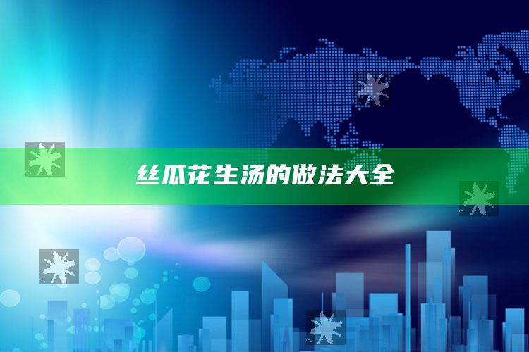 丝瓜花生汤的做法大全