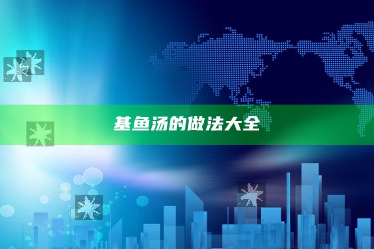 基鱼汤的做法大全
