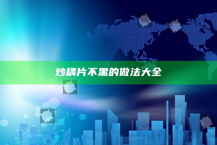 炒耦片不黑的做法大全