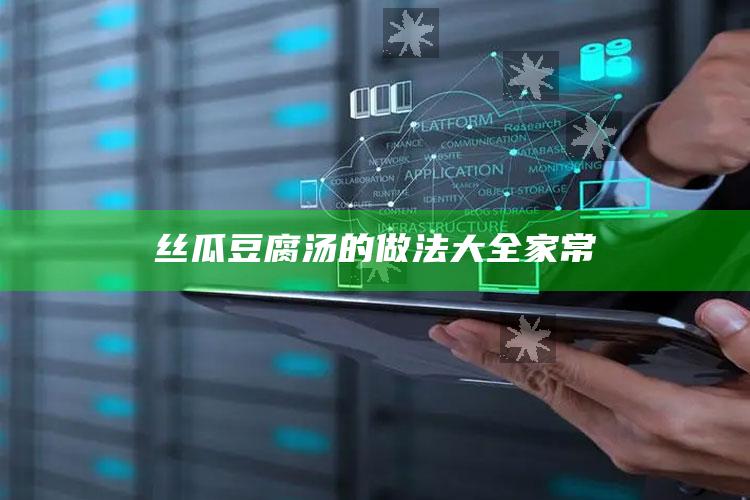 丝瓜豆腐汤的做法大全家常