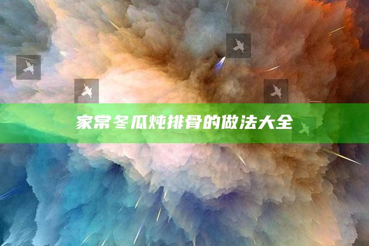 家常冬瓜炖排骨的做法大全