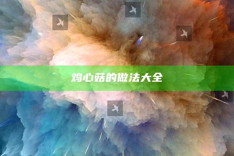 鸡心菇的做法大全