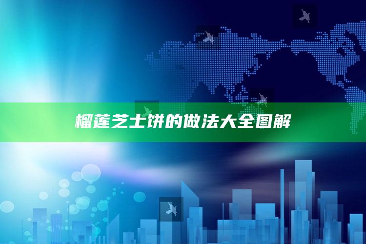 榴莲芝士饼的做法大全图解
