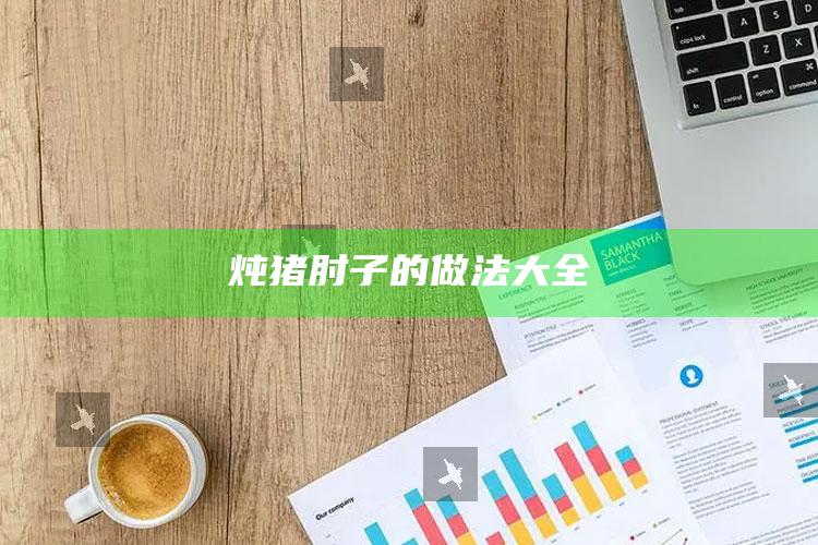 炖猪肘子的做法大全