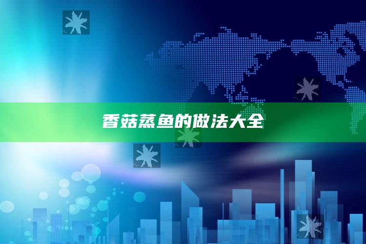 香菇蒸鱼的做法大全