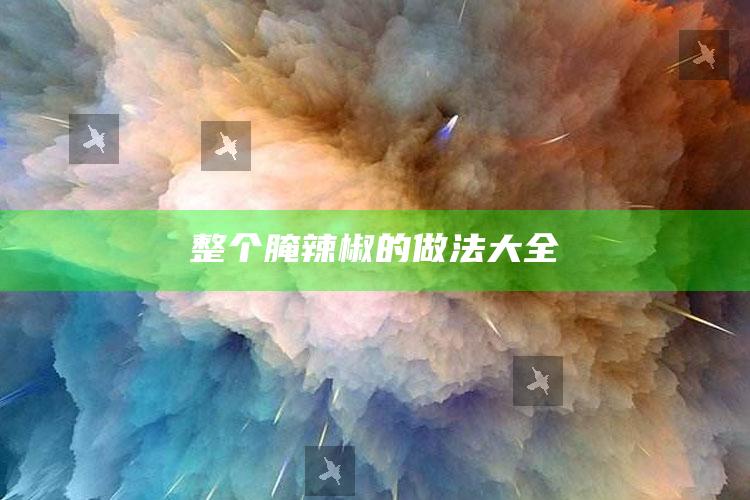 整个腌辣椒的做法大全