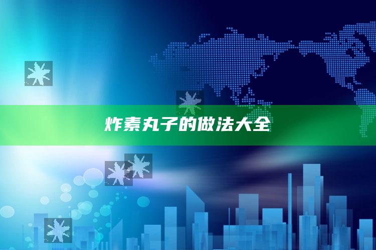 炸素丸子的做法大全