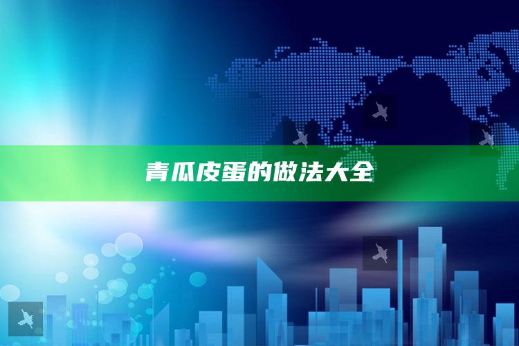 青瓜皮蛋的做法大全