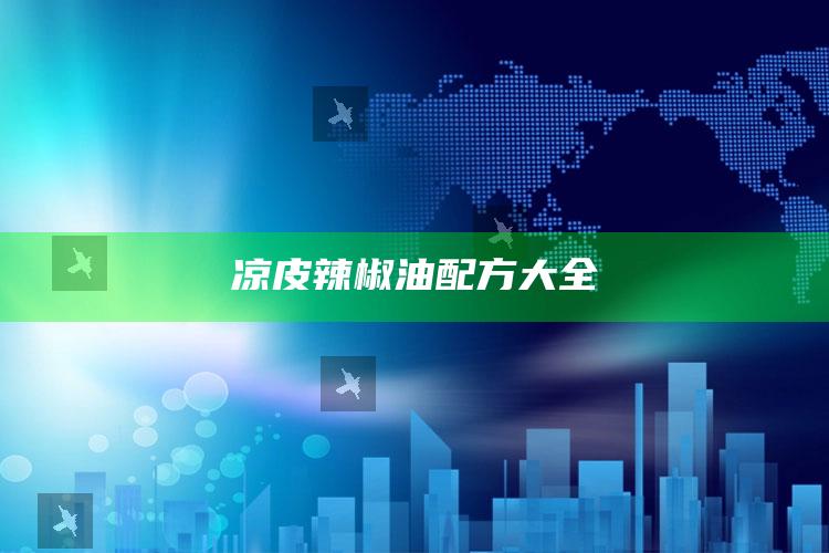 凉皮辣椒油配方大全