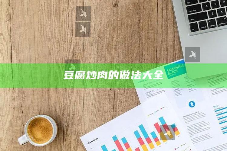 豆腐炒肉的做法大全