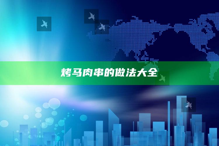 烤马肉串的做法大全