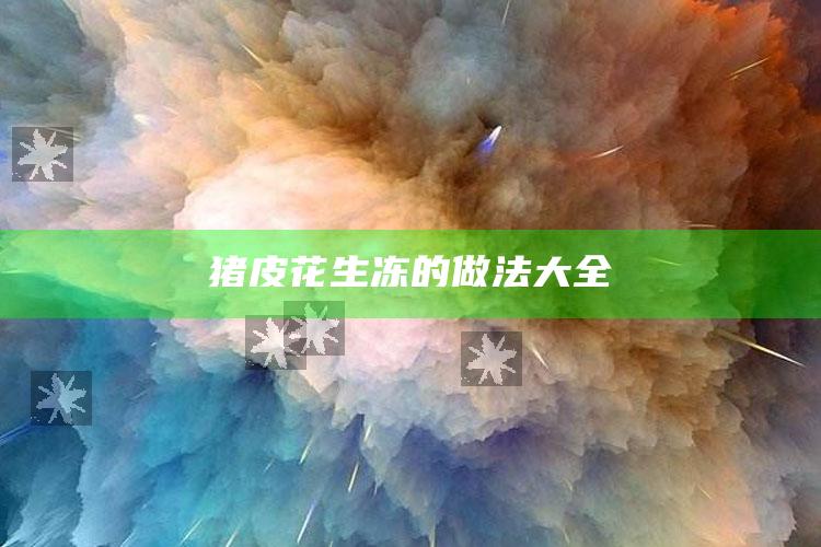 猪皮花生冻的做法大全