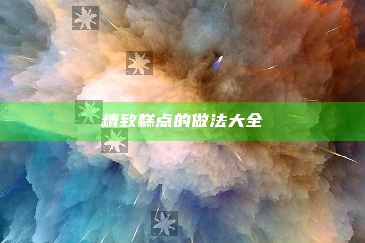 精致糕点的做法大全