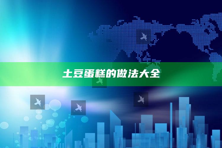 土豆蛋糕的做法大全