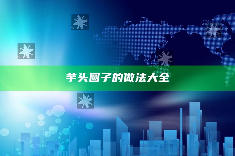 芋头圆子的做法大全