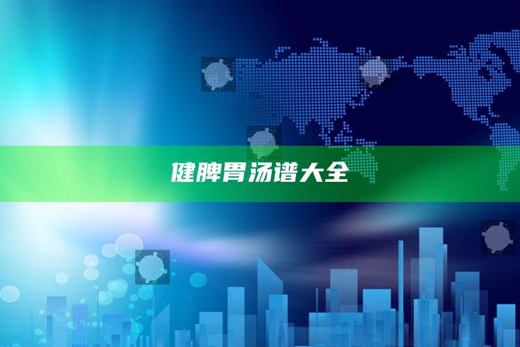 健脾胃汤谱大全