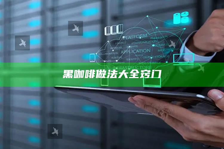 黑咖啡做法大全窍门