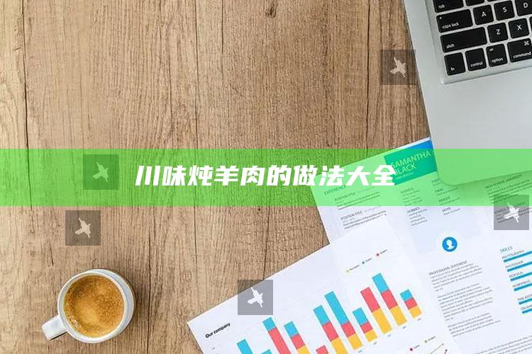川味炖羊肉的做法大全