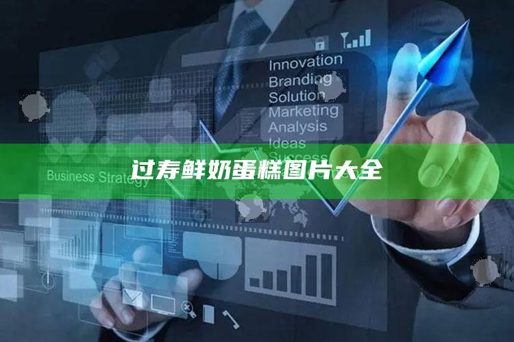 过寿鲜奶蛋糕图片大全