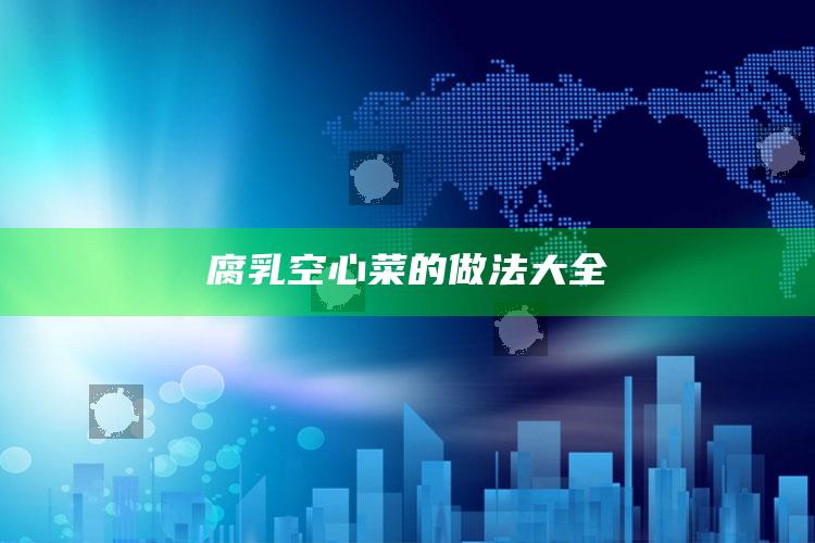 腐乳空心菜的做法大全