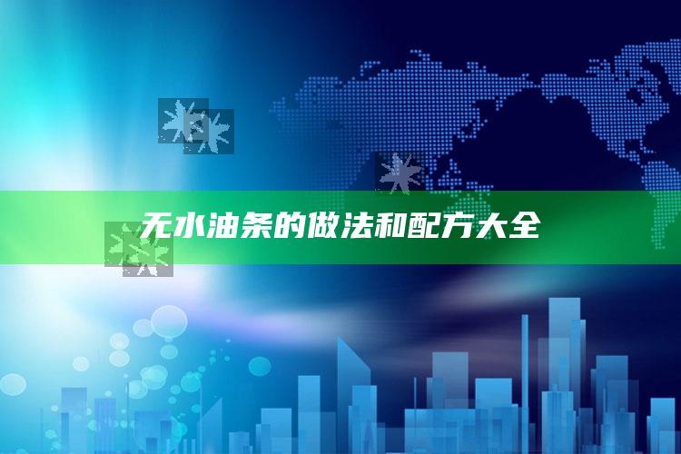 无水油条的做法和配方大全