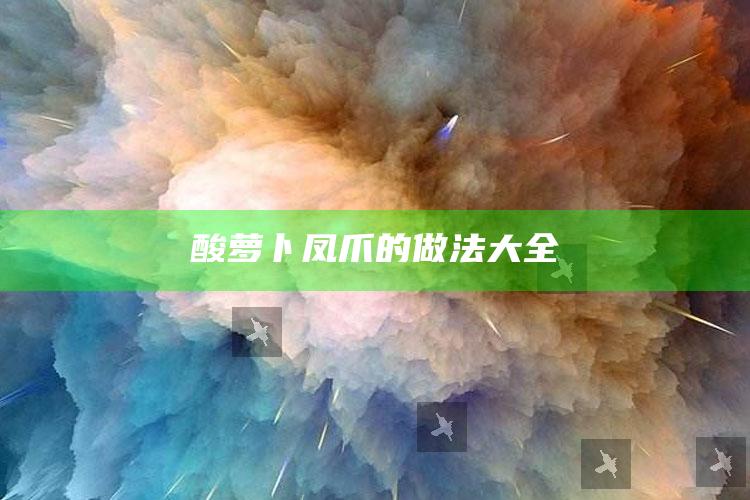 酸萝卜凤爪的做法大全
