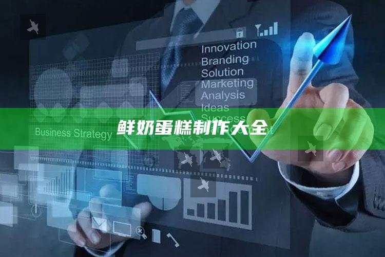 鲜奶蛋糕制作大全