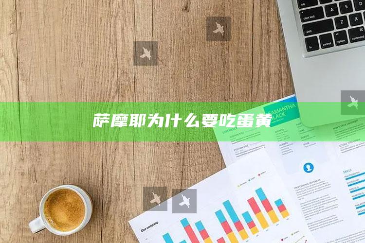 萨摩耶为什么要吃蛋黄