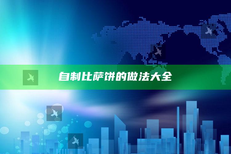 自制比萨饼的做法大全