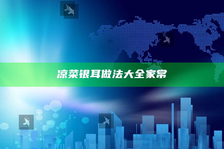 凉菜银耳做法大全家常