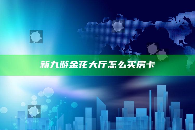 新九游金花大厅怎么买房卡