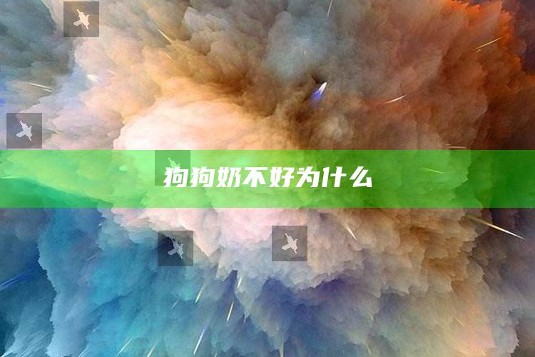 狗狗奶不好为什么