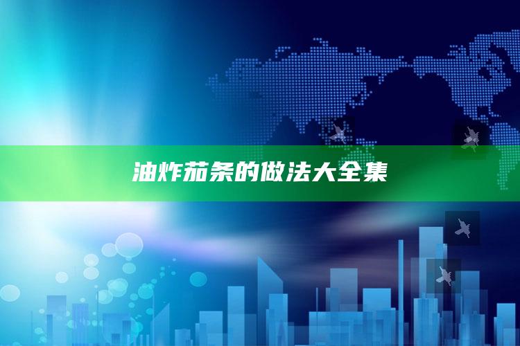 油炸茄条的做法大全集