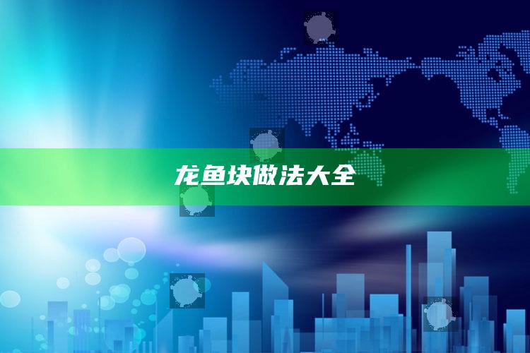龙鱼块做法大全