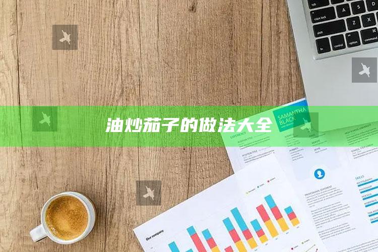 油炒茄子的做法大全