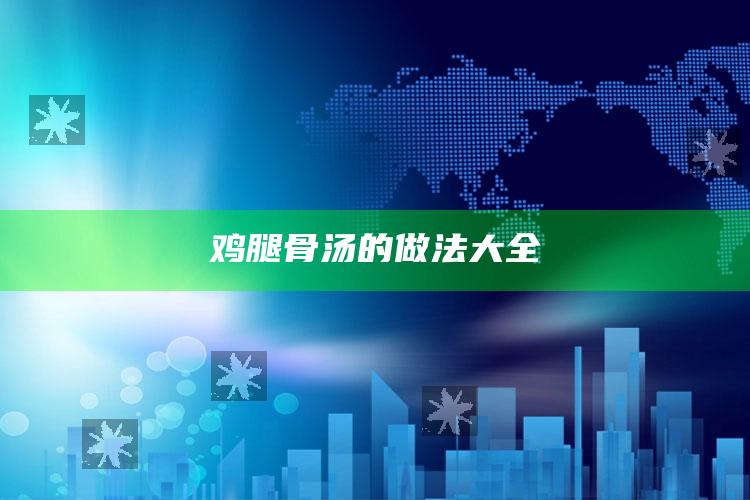 鸡腿骨汤的做法大全
