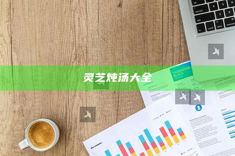 灵芝炖汤大全