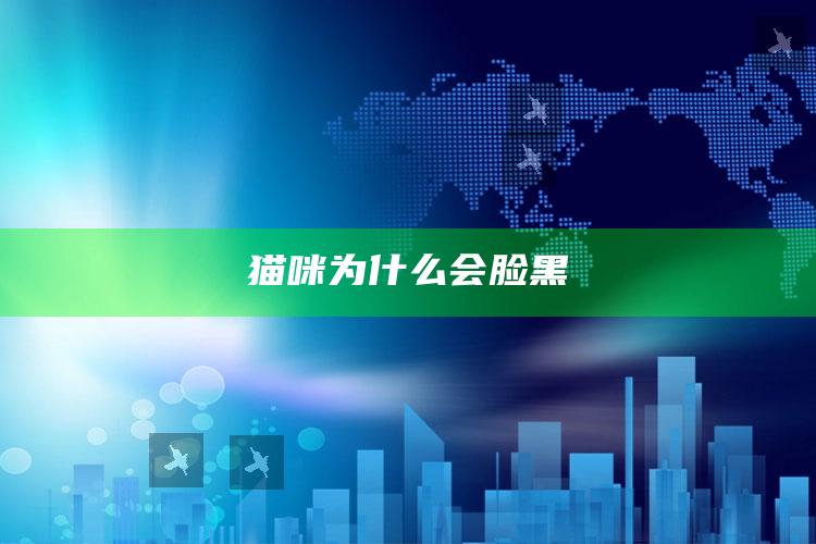 猫咪为什么会脸黑