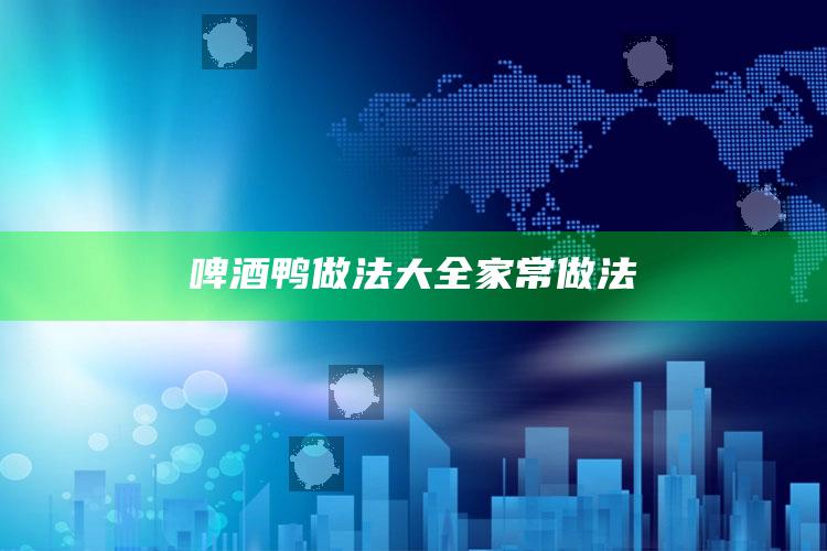 啤酒鸭做法大全家常做法