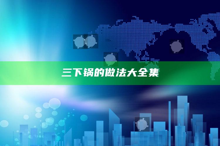 三下锅的做法大全集