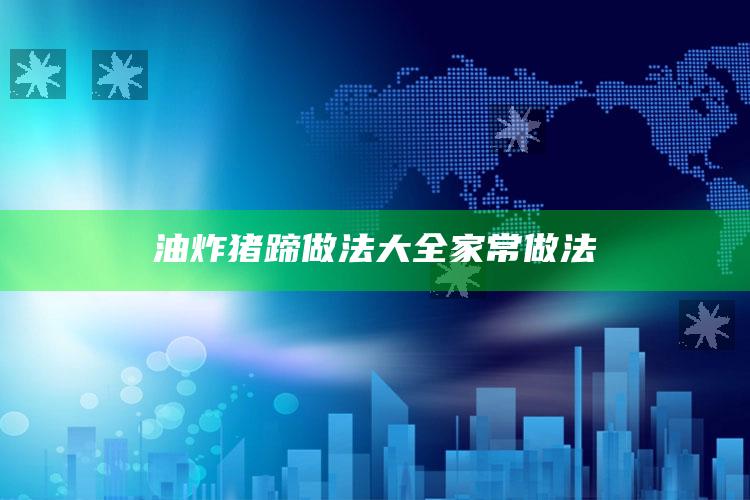 油炸猪蹄做法大全家常做法