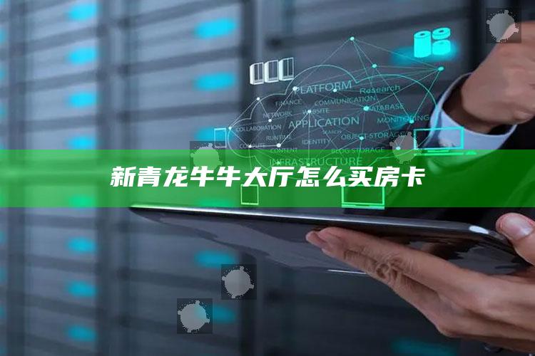 新青龙牛牛大厅怎么买房卡