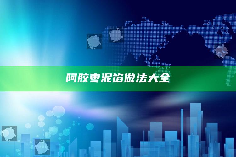 阿胶枣泥馅做法大全