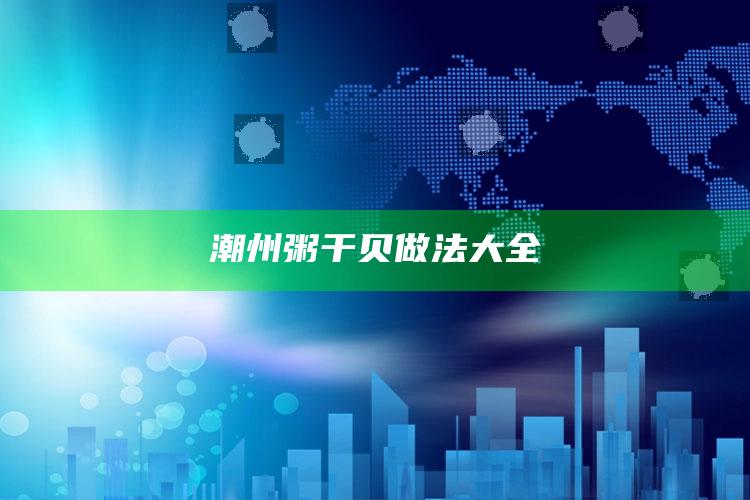 潮州粥干贝做法大全