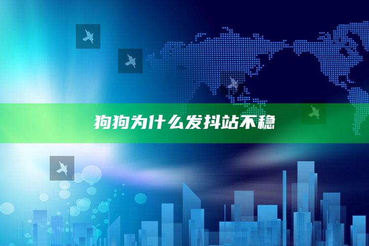 狗狗为什么发抖站不稳