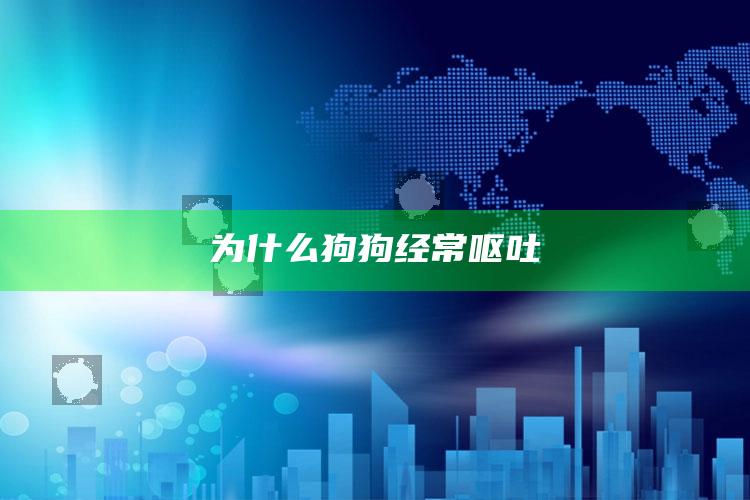 为什么狗狗经常呕吐
