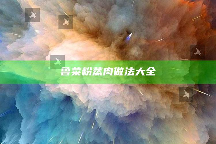 鲁菜粉蒸肉做法大全