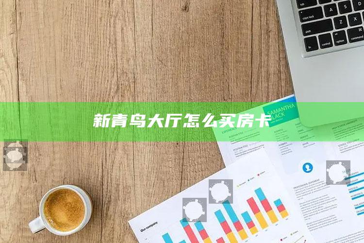 新青鸟大厅怎么买房卡