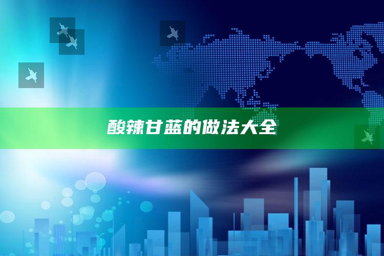酸辣甘蓝的做法大全